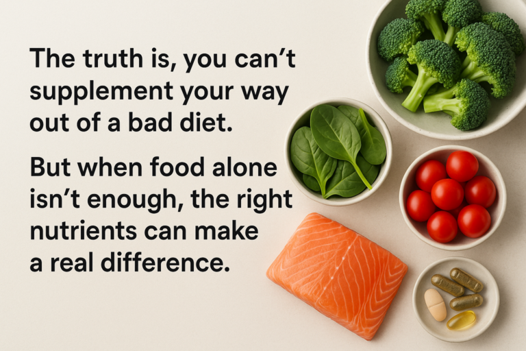 The truth is, you can’t supplement your way out of a bad diet. But when food alone isn’t enough, the right nutrients can make a real difference.